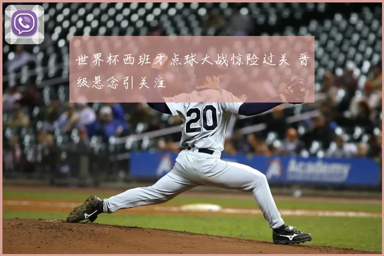 世界杯西班牙点球大战惊险过关 晋级悬念引关注
