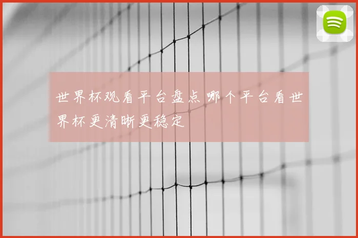 世界杯观看平台盘点 哪个平台看世界杯更清晰更稳定