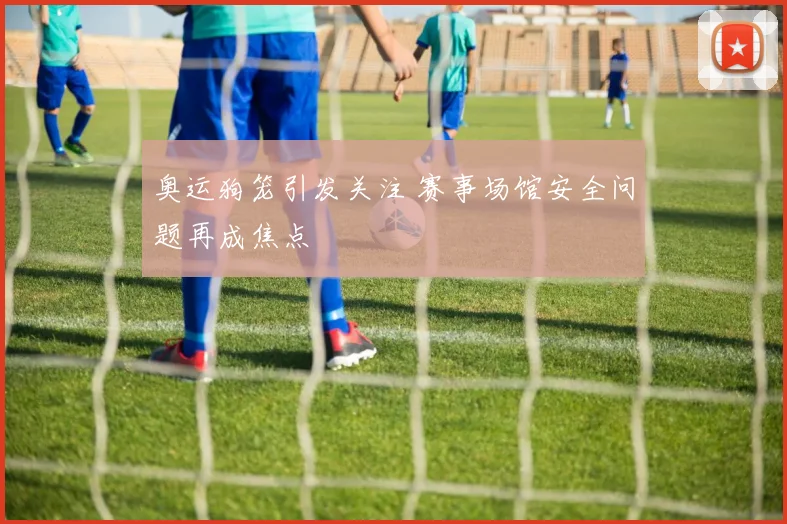 奥运狗笼引发关注 赛事场馆安全问题再成焦点