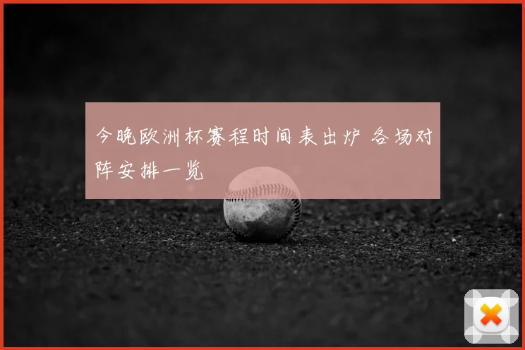 今晚欧洲杯赛程时间表出炉 各场对阵安排一览