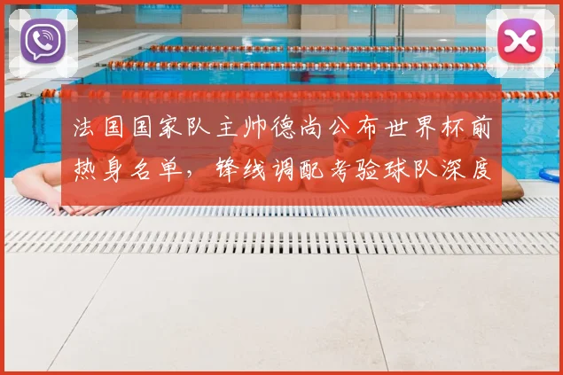 法国国家队主帅德尚公布世界杯前热身名单，锋线调配考验球队深度