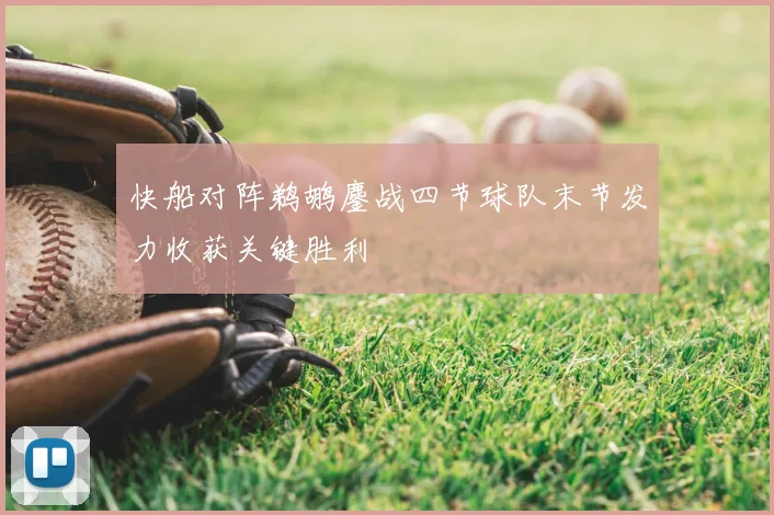 快船对阵鹈鹕鏖战四节球队末节发力收获关键胜利