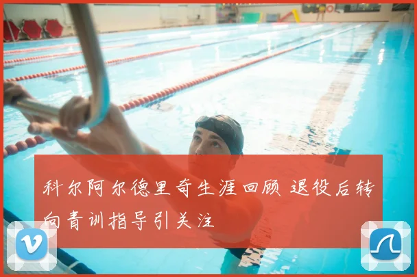 科尔阿尔德里奇生涯回顾 退役后转向青训指导引关注