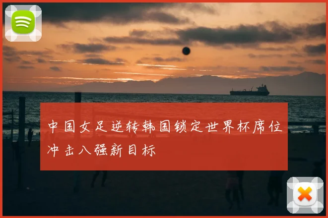 中国女足逆转韩国锁定世界杯席位冲击八强新目标