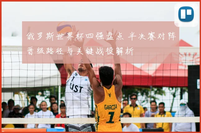 俄罗斯世界杯四强盘点 半决赛对阵晋级路径与关键战役解析