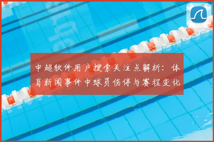 中超软件用户搜索关注点解析:体育新闻事件中球员伤停与赛程变化影响预测