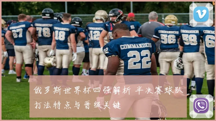 俄罗斯世界杯四强解析 半决赛球队打法特点与晋级关键