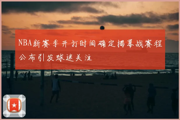 NBA新赛季开打时间确定揭幕战赛程公布引发球迷关注