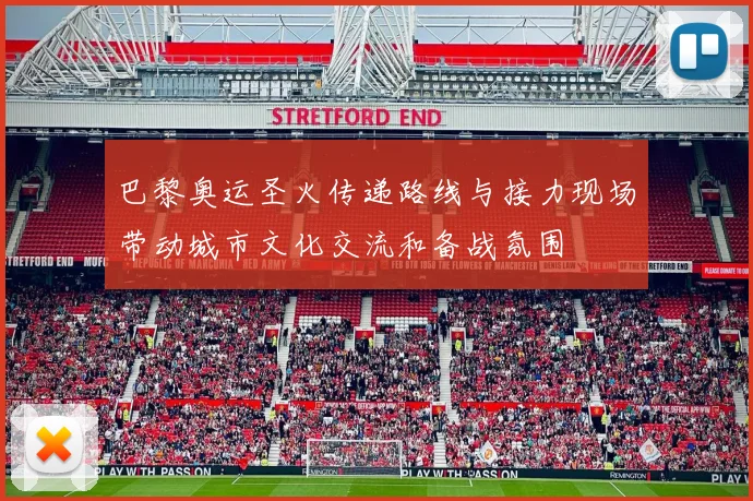 巴黎奥运圣火传递路线与接力现场带动城市文化交流和备战氛围