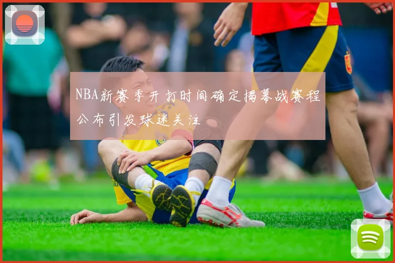 NBA新赛季开打时间确定揭幕战赛程公布引发球迷关注