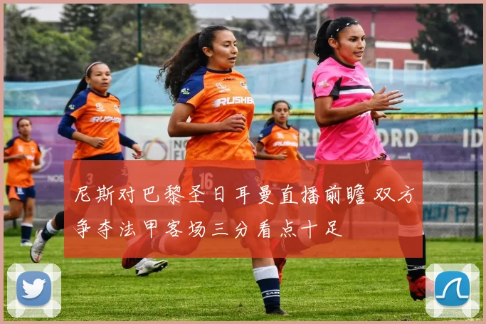 尼斯对巴黎圣日耳曼直播前瞻 双方争夺法甲客场三分看点十足