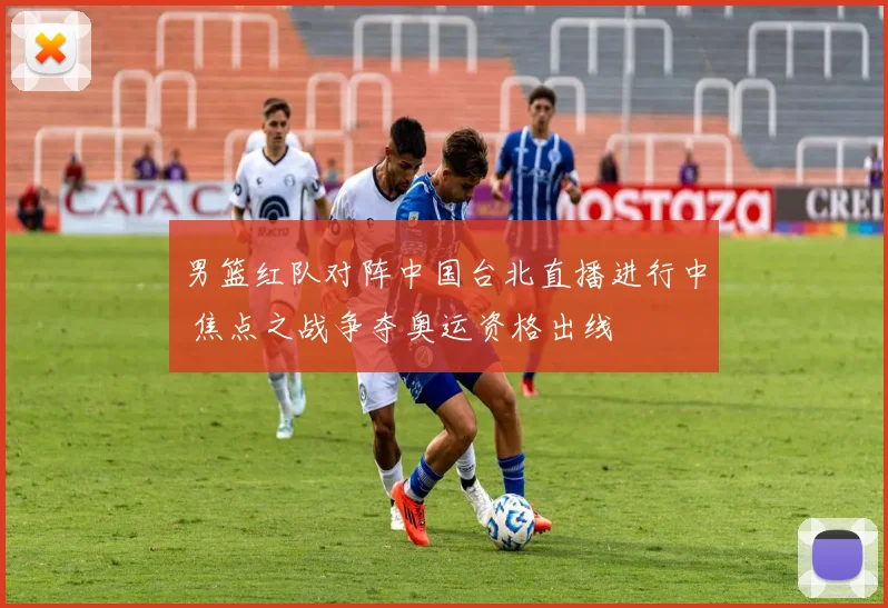 男篮红队对阵中国台北直播进行中 焦点之战争夺奥运资格出线