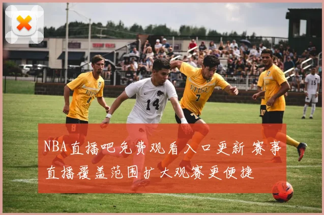 NBA直播吧免费观看入口更新 赛事直播覆盖范围扩大观赛更便捷