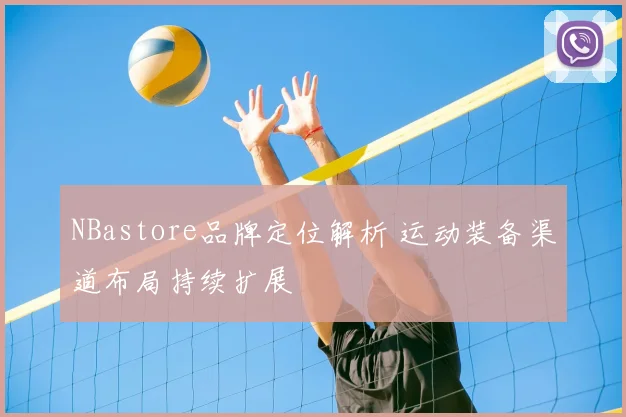 NBastore品牌定位解析 运动装备渠道布局持续扩展