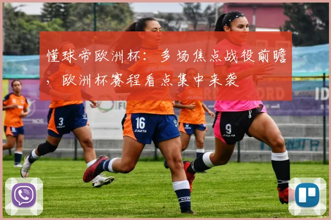 懂球帝欧洲杯：多场焦点战役前瞻，欧洲杯赛程看点集中来袭
