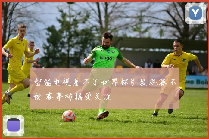 智能电视看不了世界杯引发观赛不便 赛事转播受关注